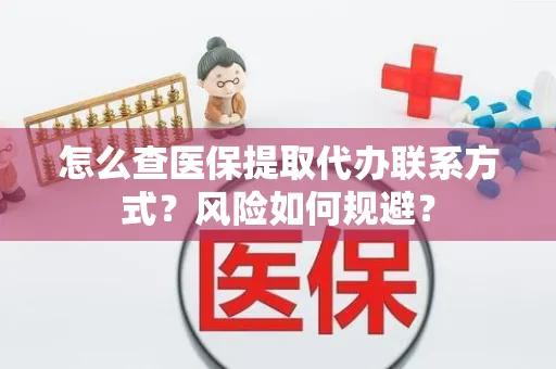 怎么查医保提取代办联系方式？风险如何规避？